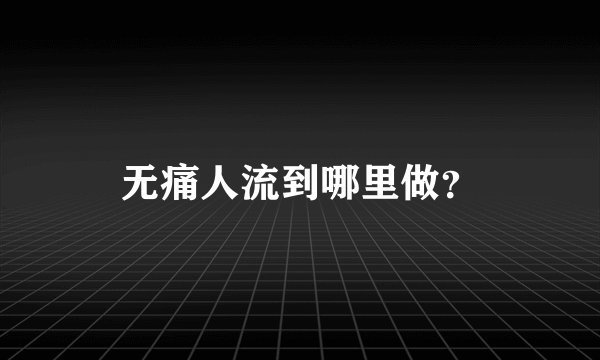 无痛人流到哪里做？