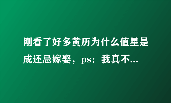 刚看了好多黄历为什么值星是成还忌嫁娶，ps：我真不信可我姐姐要结婚天天看，我也说不回来~