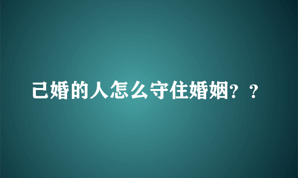 己婚的人怎么守住婚姻？？