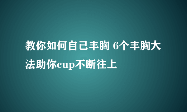 教你如何自己丰胸 6个丰胸大法助你cup不断往上