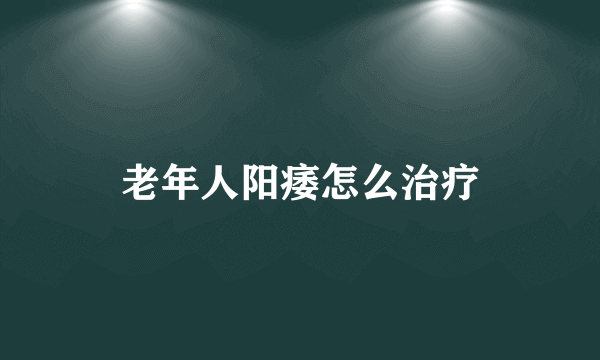 老年人阳痿怎么治疗