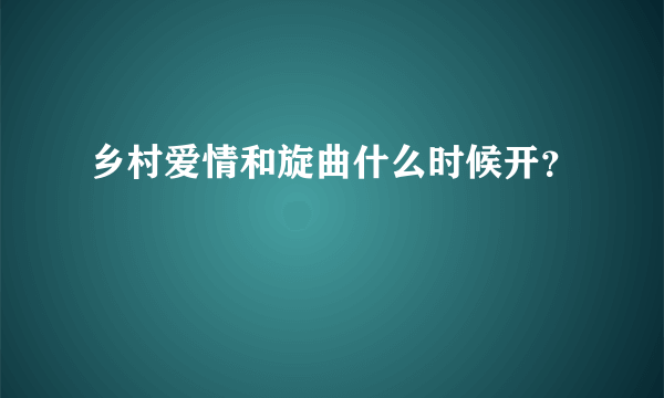 乡村爱情和旋曲什么时候开？