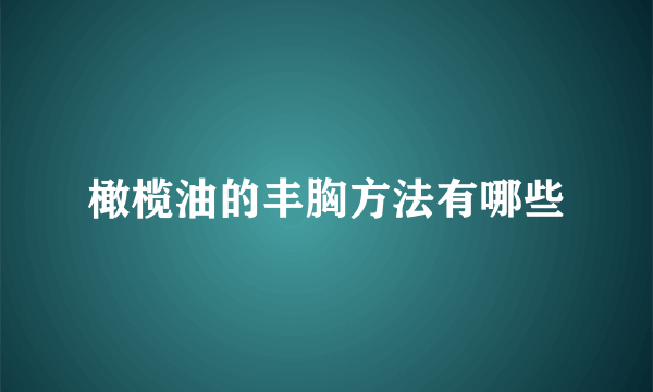 橄榄油的丰胸方法有哪些