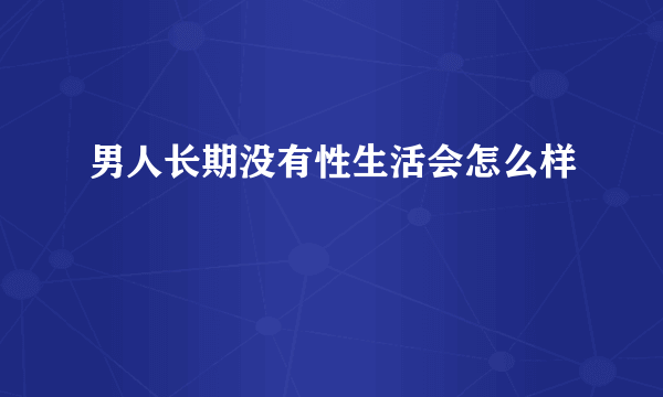 男人长期没有性生活会怎么样