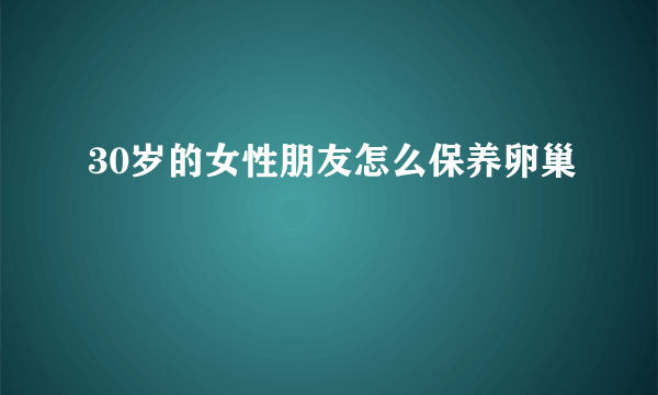 30岁的女性朋友怎么保养卵巢