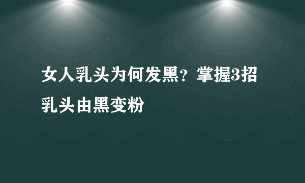 女人乳头为何发黑？掌握3招乳头由黑变粉