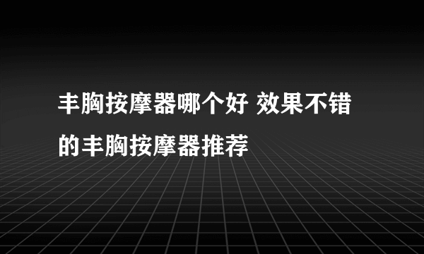 丰胸按摩器哪个好 效果不错的丰胸按摩器推荐