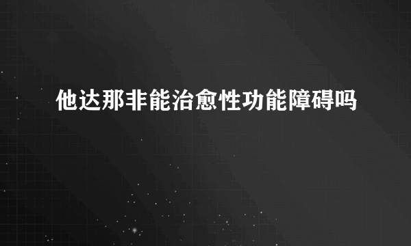 他达那非能治愈性功能障碍吗