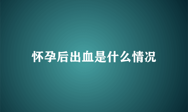 怀孕后出血是什么情况