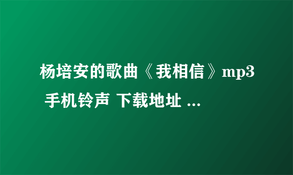 杨培安的歌曲《我相信》mp3 手机铃声 下载地址 高潮部分的