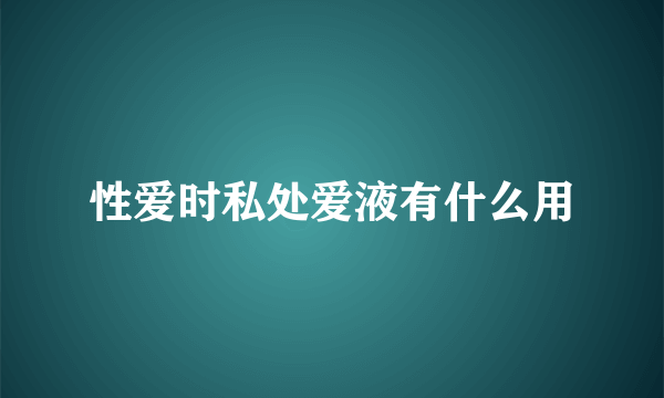 性爱时私处爱液有什么用