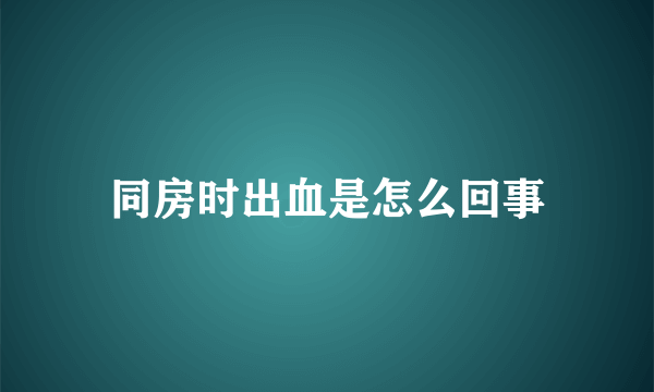 同房时出血是怎么回事