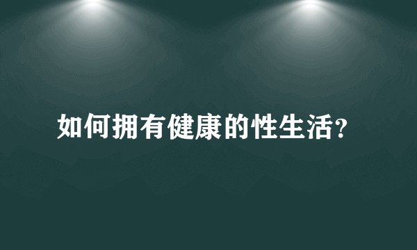 如何拥有健康的性生活？