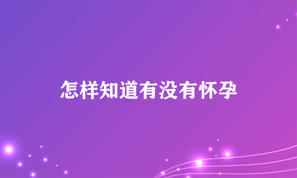 怎样知道有没有怀孕