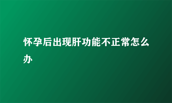 怀孕后出现肝功能不正常怎么办