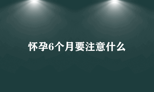 怀孕6个月要注意什么