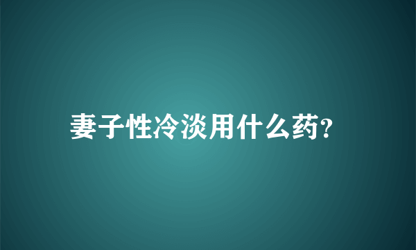 妻子性冷淡用什么药？