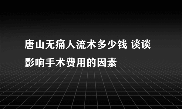 唐山无痛人流术多少钱 谈谈影响手术费用的因素