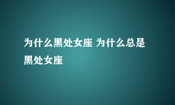 为什么黑处女座 为什么总是黑处女座