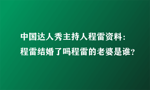 中国达人秀主持人程雷资料：程雷结婚了吗程雷的老婆是谁？