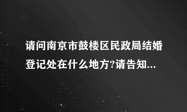 请问南京市鼓楼区民政局结婚登记处在什么地方?请告知一下，谢谢？