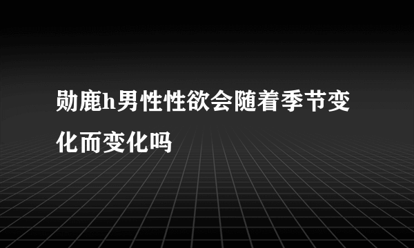 勋鹿h男性性欲会随着季节变化而变化吗