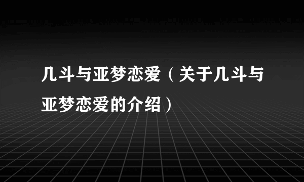 几斗与亚梦恋爱（关于几斗与亚梦恋爱的介绍）