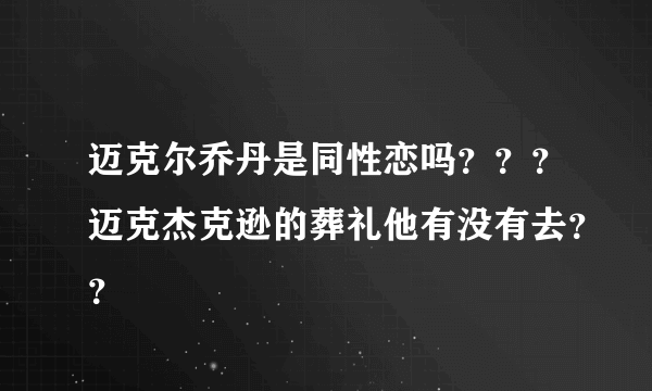 迈克尔乔丹是同性恋吗？？？迈克杰克逊的葬礼他有没有去？？