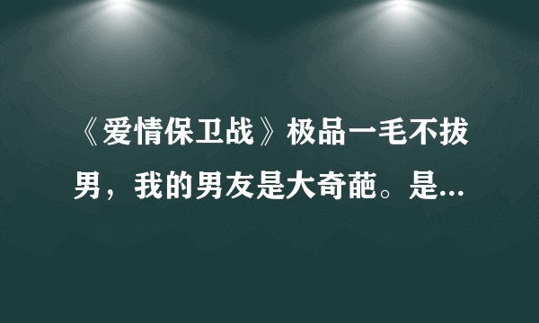 《爱情保卫战》极品一毛不拔男，我的男友是大奇葩。是哪一期？最好有视频地址？