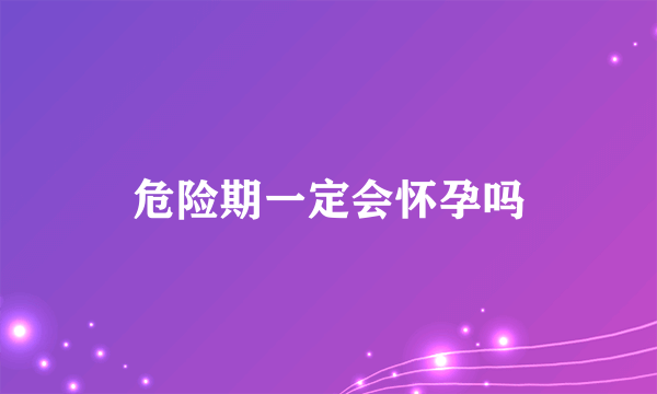 危险期一定会怀孕吗