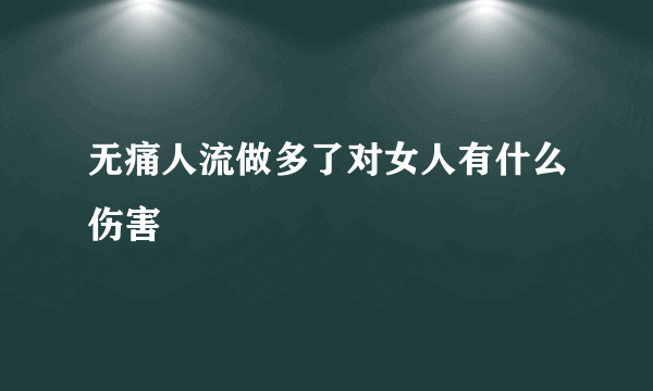 无痛人流做多了对女人有什么伤害