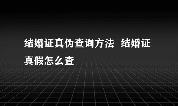 结婚证真伪查询方法  结婚证真假怎么查