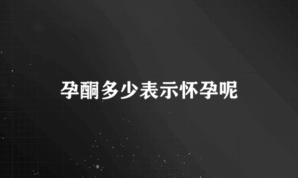 孕酮多少表示怀孕呢