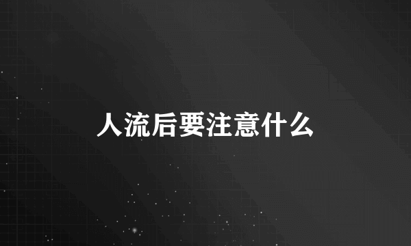 人流后要注意什么