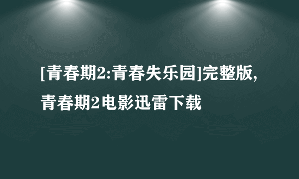 [青春期2:青春失乐园]完整版,青春期2电影迅雷下载