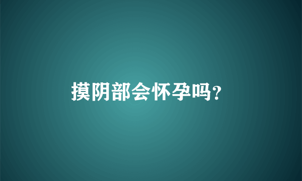 摸阴部会怀孕吗？