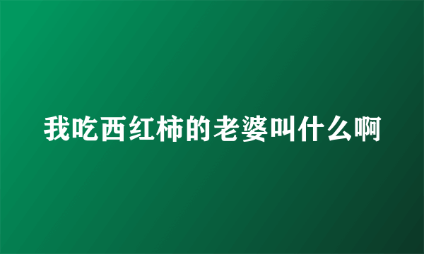 我吃西红柿的老婆叫什么啊