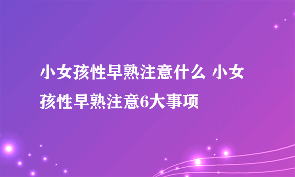 小女孩性早熟注意什么 小女孩性早熟注意6大事项