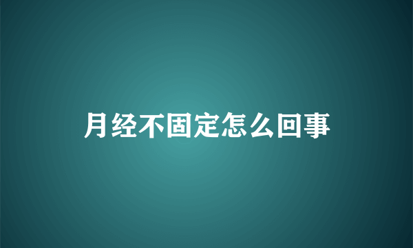 月经不固定怎么回事