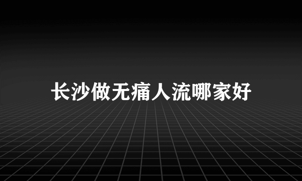 长沙做无痛人流哪家好