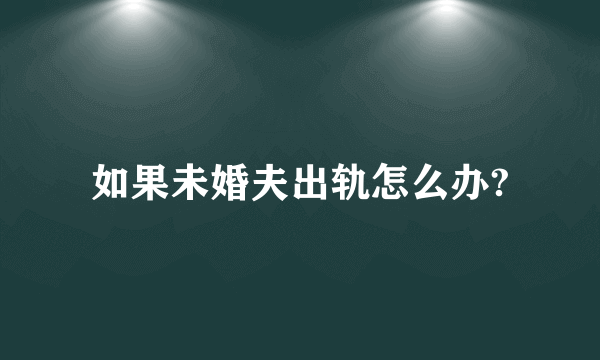 如果未婚夫出轨怎么办?