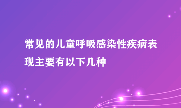 常见的儿童呼吸感染性疾病表现主要有以下几种