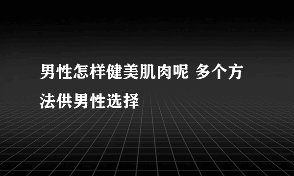 男性怎样健美肌肉呢 多个方法供男性选择