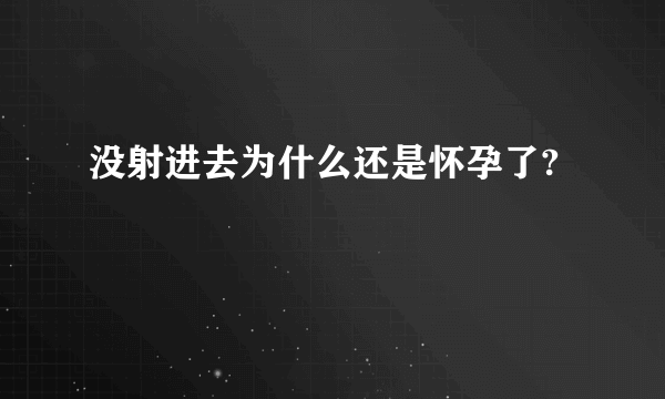 没射进去为什么还是怀孕了?