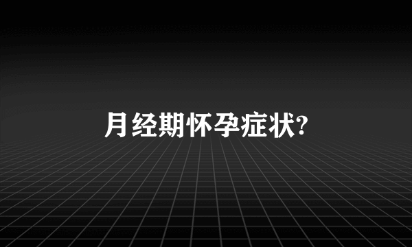 月经期怀孕症状?