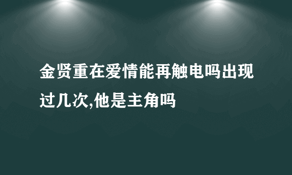 金贤重在爱情能再触电吗出现过几次,他是主角吗