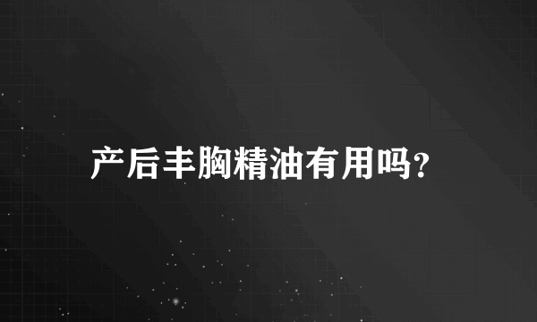 产后丰胸精油有用吗？