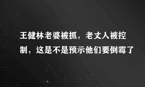 王健林老婆被抓，老丈人被控制，这是不是预示他们要倒霉了