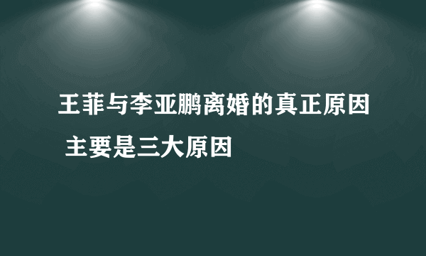 王菲与李亚鹏离婚的真正原因 主要是三大原因