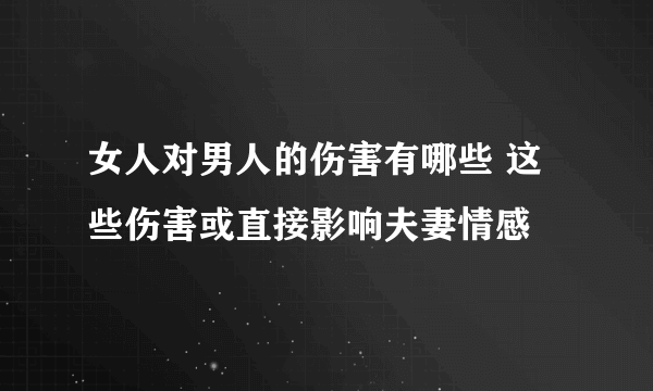 女人对男人的伤害有哪些 这些伤害或直接影响夫妻情感